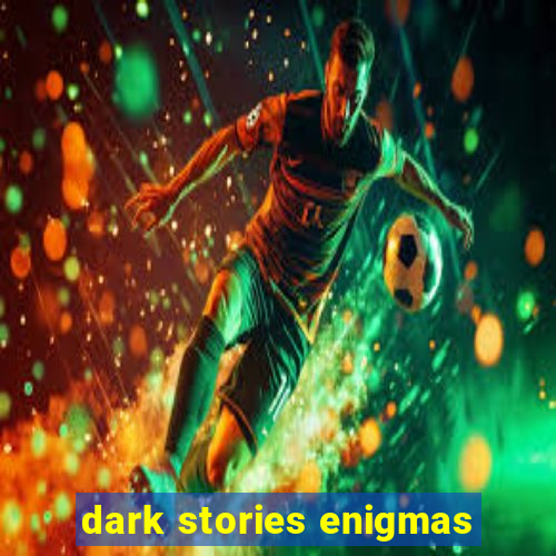 dark stories enigmas