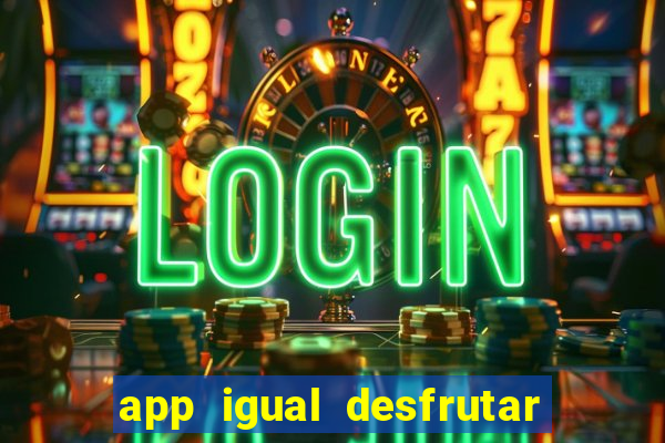 app igual desfrutar de dinheiro