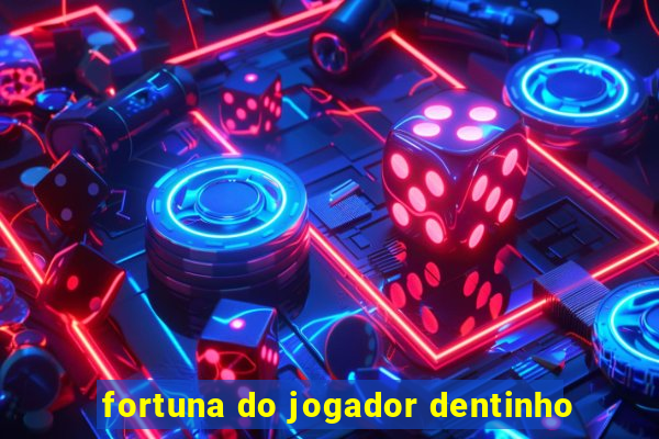 fortuna do jogador dentinho