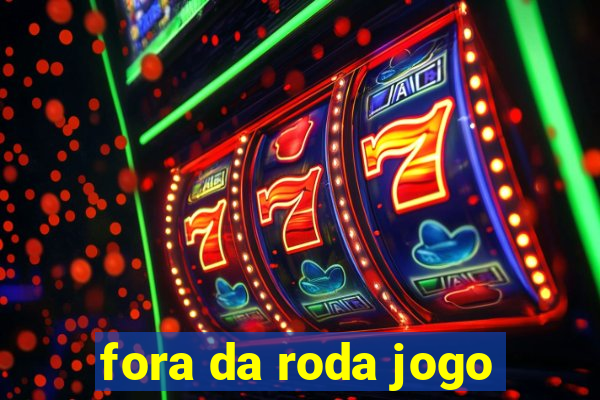 fora da roda jogo