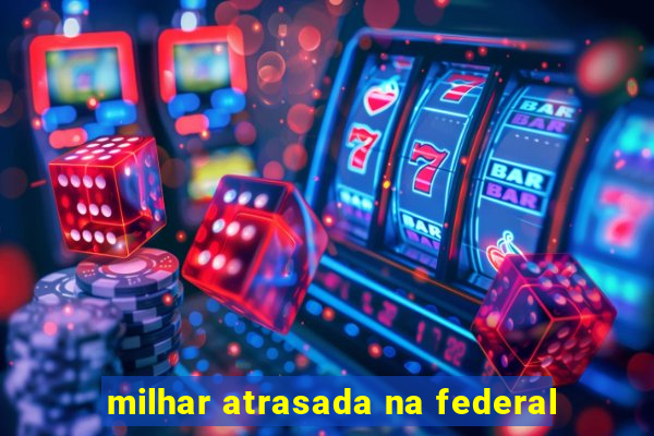 milhar atrasada na federal