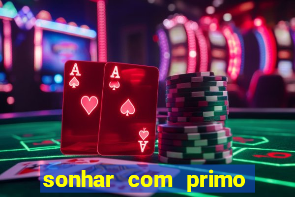 sonhar com primo jogo do bicho