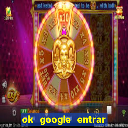 ok google entrar no jogo de c****