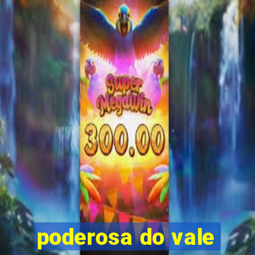 poderosa do vale