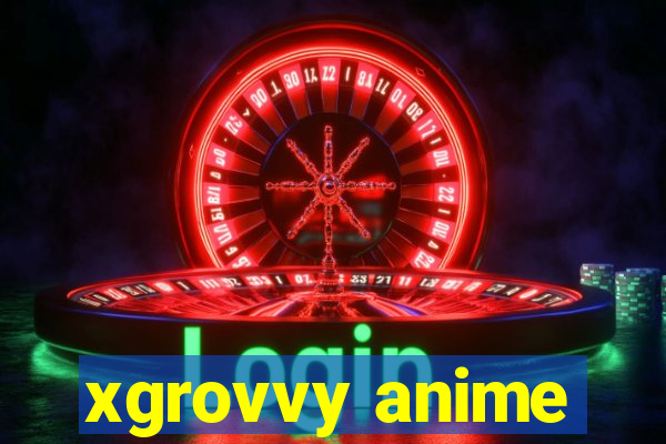 xgrovvy anime