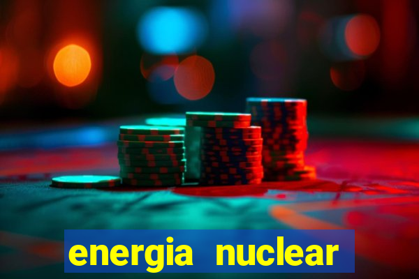 energia nuclear vantagens e desvantagens