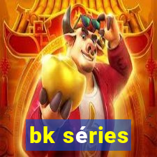 bk séries