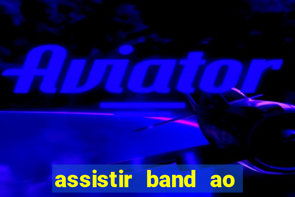 assistir band ao vivo gratis